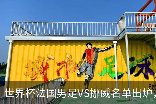 世界杯法国男足VS挪威名单出炉，姆巴佩首发，哈兰德替补，CCTV5直播
