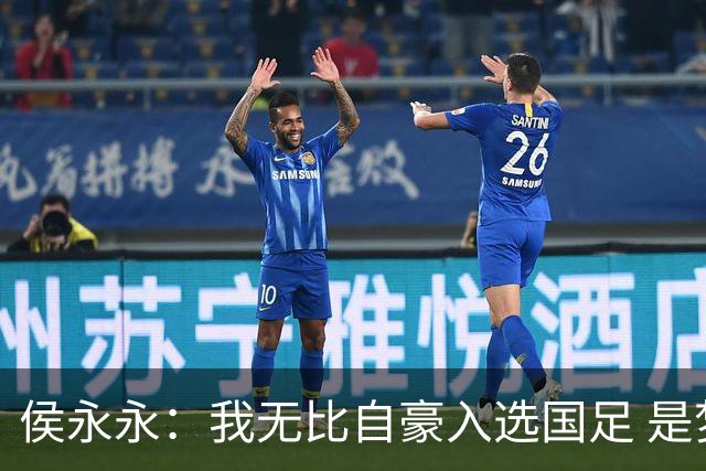 侯永永：我无比自豪入选国足 是梦寐以求的事情