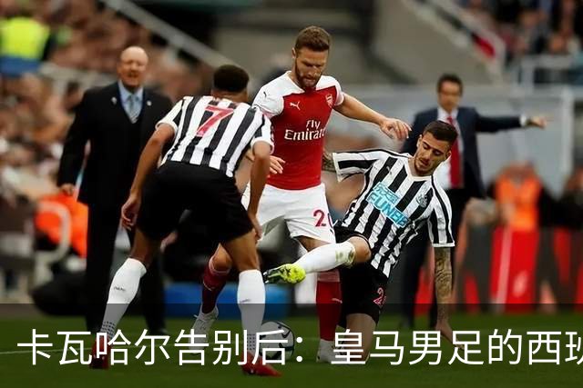 卡瓦哈尔告别后：皇马男足的西班牙面孔真的在消失吗？