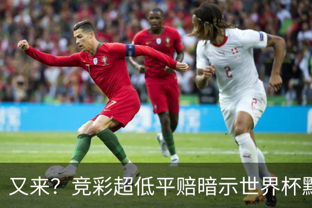 又来？竞彩超低平赔暗示世界杯默契球再现！