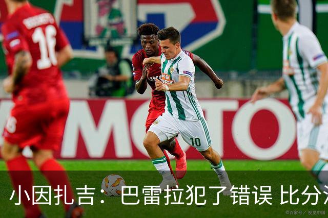 小因扎吉：巴雷拉犯了错误 比分没反映出真实情况