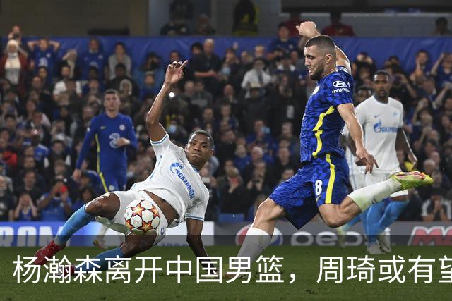 杨瀚森离开中国男篮，周琦或有望重返国家队