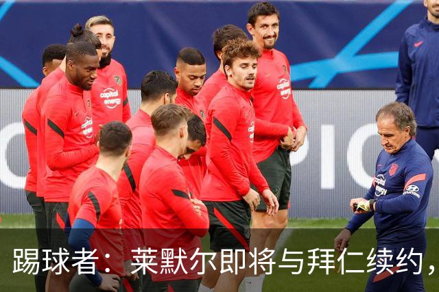 踢球者：莱默尔即将与拜仁续约，双方的薪资分歧已经解决