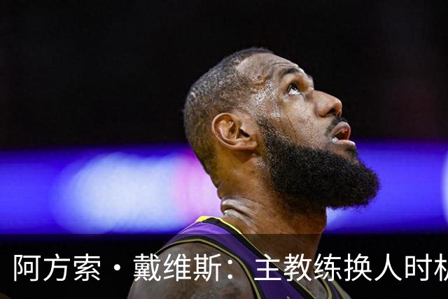 阿方索·戴维斯：主教练换人时机恰到好处，最终助我们获胜