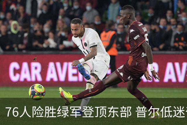 76人险胜绿军登顶东部 普尔低迷奇才力克黄蜂